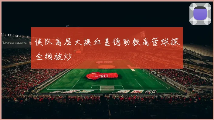 侠队高层大换血基德助教高管球探全线被炒