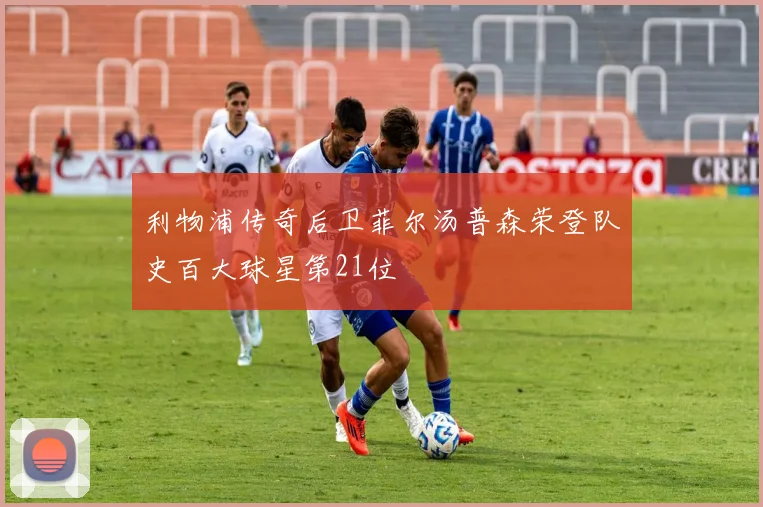 利物浦传奇后卫菲尔汤普森荣登队史百大球星第21位
