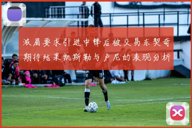 浓眉要求引进中锋后被交易东契奇期待结果凯斯勒与卢尼的表现分析