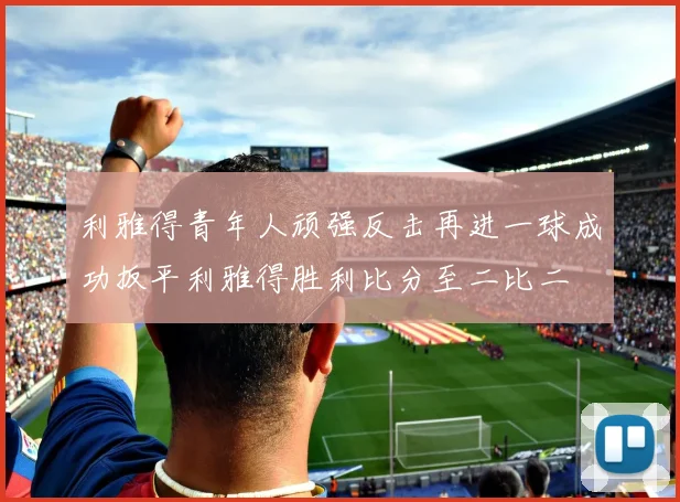 利雅得青年人顽强反击再进一球成功扳平利雅得胜利比分至二比二