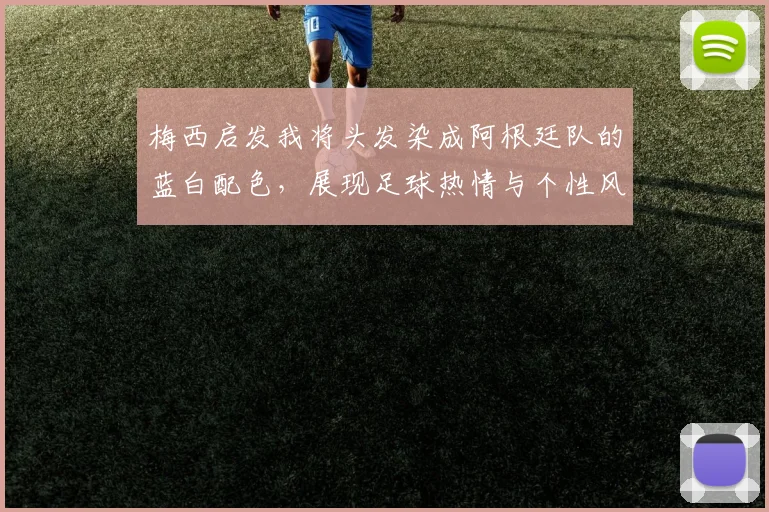 梅西启发我将头发染成阿根廷队的蓝白配色，展现足球热情与个性风采