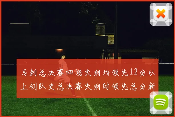 马刺总决赛四场失利均领先12分以上创队史总决赛失利时领先总分新纪录