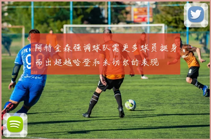 阿特金森强调球队需更多球员挺身而出超越哈登和米切尔的表现