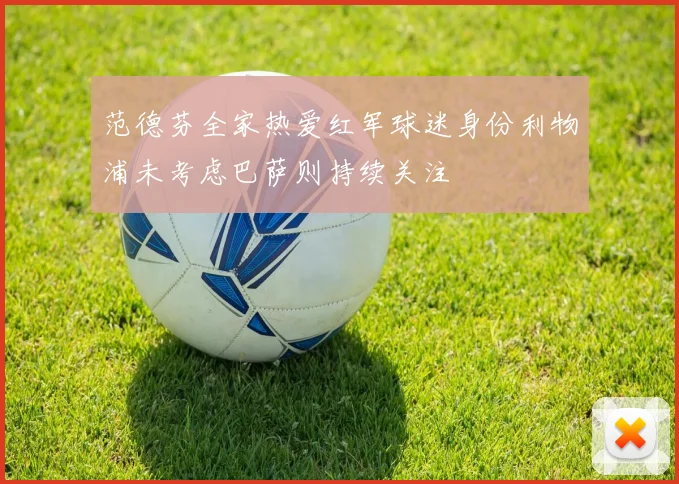 范德芬全家热爱红军球迷身份利物浦未考虑巴萨则持续关注